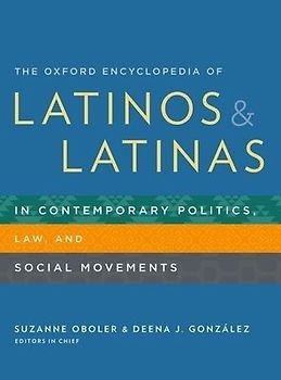 The Oxford Encyclopedia of Latinos and Latinas in Contemporary Politics, Law, and Social Movements