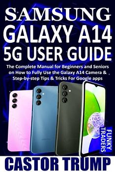 SAMSUNG GALAXY A14 5G USER GUIDE: The Complete Manual for Beginners and Seniors on How to Fully Use the Galaxy A14 Camera & Step-by-step Tips & ... apps (Samsung Devices by Funky Traders)