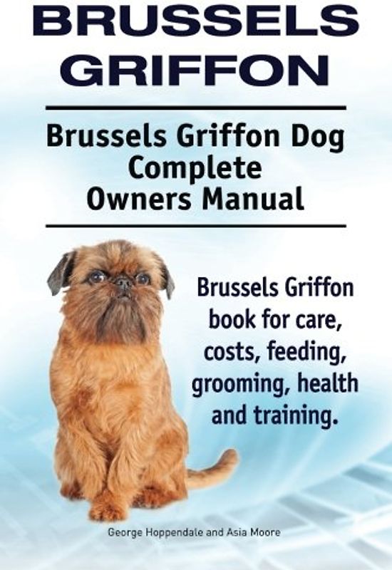 Brussels Griffon. Brussels Griffon Dog Complete Owners Manual. Brussels Griffon book for care, costs, feeding, grooming, health and training.
