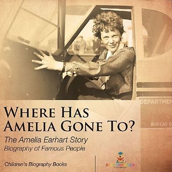 Where Has Amelia Gone To? The Amelia Earhart Story Biography of Famous People | Children's Women Biographies