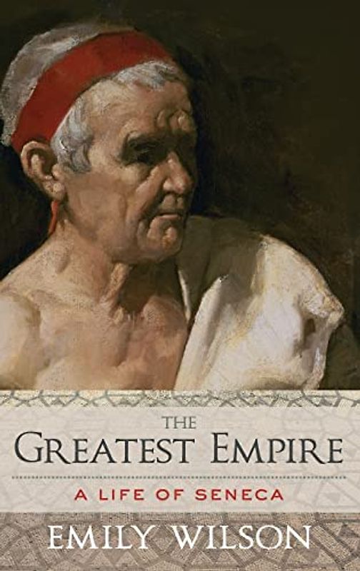 The Greatest Empire: A Life of Seneca - Wilson, Emily