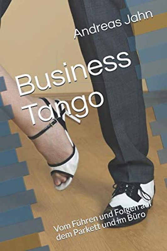 Business Tango: Vom Führen und Folgen Auf dem Parkett und im Büro
