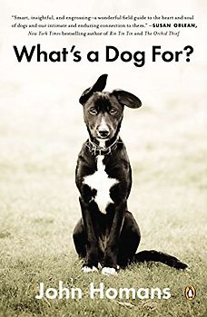 What's a Dog For?: The Surprising History, Science, Philosophy, and Politics of Man’s Best Friend