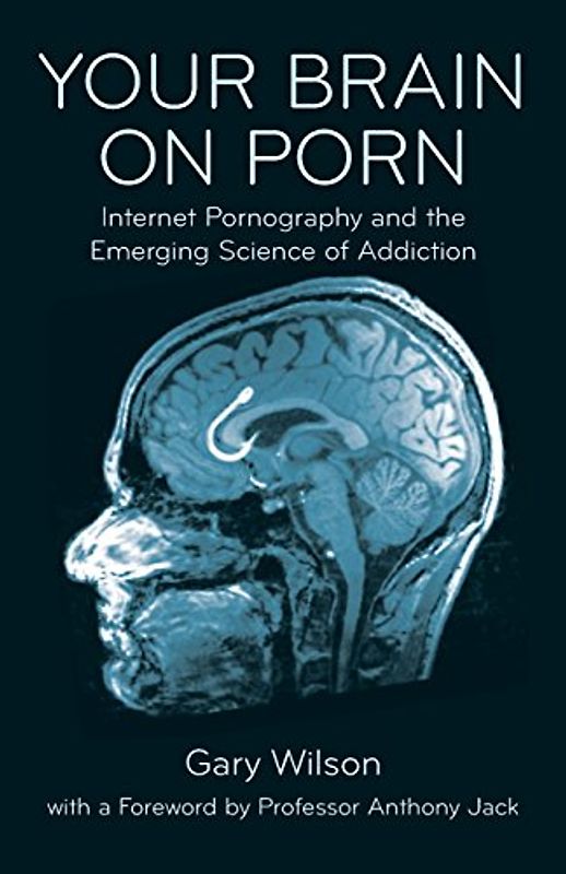 Your Brain on Porn: Internet Pornography and the Emerging Science of Addiction - Wilson, Gary