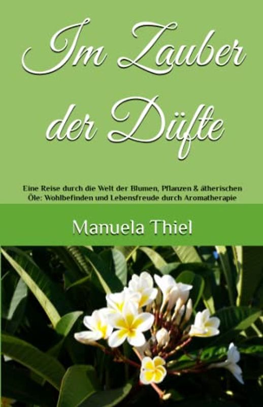Im Zauber der Düfte: Eine Reise durch die Welt der Blumen, Pflanzen & ätherischen Öle: Wohlbefinden und Lebensfreude durch Aromatherapie (Alternative Methoden: Glücks-Edition)