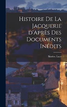 Histoire de la Jacquerie d'Après des Documents Inédits