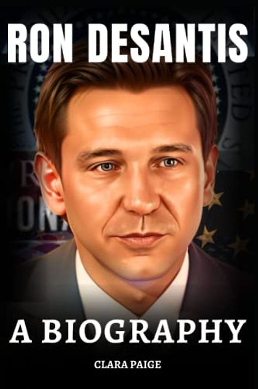 RON DESANTIS: A BIOGRAPHY OF FLORIDA’S 46TH GOVERNOR
