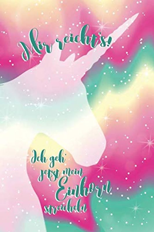 Mir reicht‘s! Ich geh‘ jetzt mein Einhorn streicheln: Bullet Journal für Einhörner / Unicorn Fans | Eine super Geschenkidee für Kinder und Erwachsene (Bullet Journals - Einhörner, Band 1)