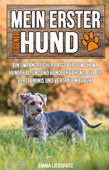 Mein erster eigener Hund: Ein umfangreicher Ratgeber zum Thema Hundehaltung und Hundeerziehung, die auf Verständnis und Vertrauen beruht