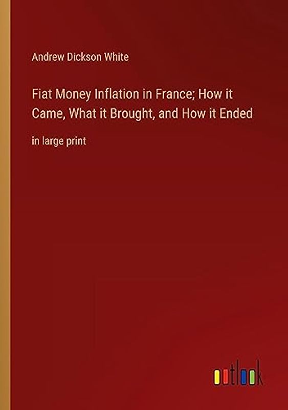 Fiat Money Inflation in France; How it Came, What it Brought, and How it Ended: in large print