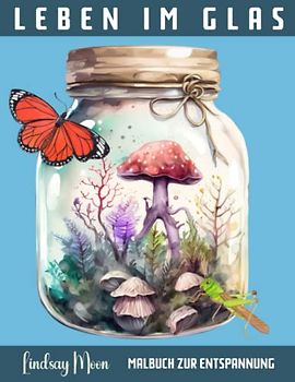 Leben im Glas Malbuch zur Entspannung: Entdecke eine zauberhafte Welt mit diesem einzigartigen Ausmalbuch für Erwachsene! Entspanne dich und lasse deiner Kreativität freien Lauf!