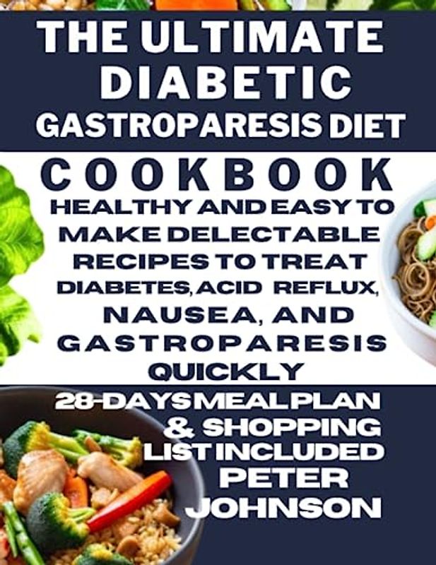 The Ultimate Diabetic Gastroparesis Diet Cookbook: Healthy and Easy to Make Delectable Recipes to Treat Diabetes, Acid Reflux, Nausea, and Gastroparesis Quickly