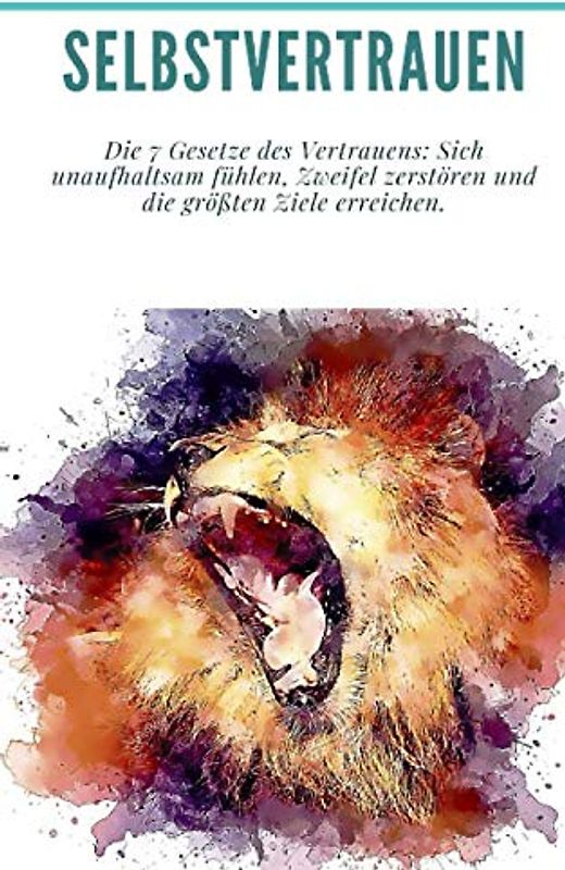 Selbstvertrauen: Die 7 Gesetze des Vertrauens: Sich unaufhaltsam fühlen, Zweifel zerstören und die größten Ziele erreichen.: (Erreichen Sie Ihre Ziele, wie Sie erfolgreich sein können, was Sie wollen)