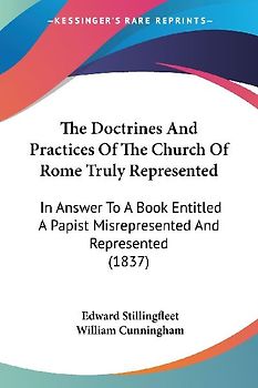 The Doctrines And Practices Of The Church Of Rome Truly Represented
