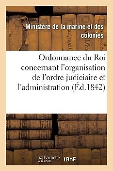Ordonnance Du Roi Concernant l'Organisation de l'Ordre Judiciaire Et l'Administration de la Justice