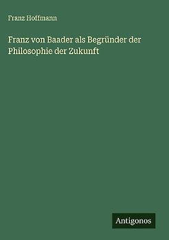 Franz von Baader als Begründer der Philosophie der Zukunft
