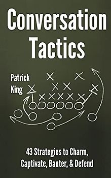 Conversation Tactics: 43 Verbal Strategies to Charm, Captivate, Banter, and Defend