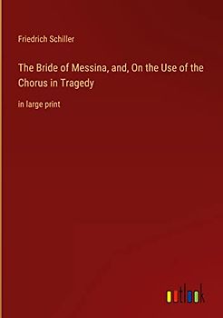 The Bride of Messina, and, On the Use of the Chorus in Tragedy: in large print