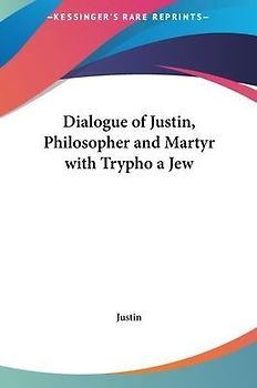 Dialogue Of Justin, Philosopher And Martyr With Trypho A Jew