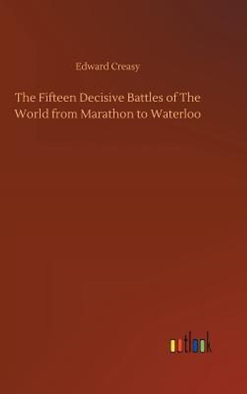 The Fifteen Decisive Battles of The World from Marathon to Waterloo