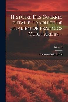 Histoire des guerres d'Italie, traduite de l'italien de Francios Guichardin. -; Volume 3