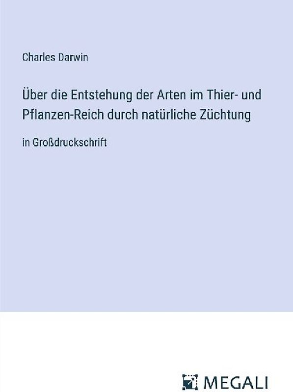 Über die Entstehung der Arten im Thier- und Pflanzen-Reich durch natürliche Züchtung