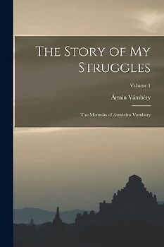 The Story of my Struggles: The Memoirs of Arminius Vambéry; Volume 1