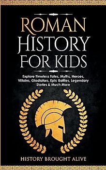 Roman History for Kids: Explore Timeless Tales, Myths, Heroes, Villains, Gladiators, Epic Battles, Legendary Stories & Much More