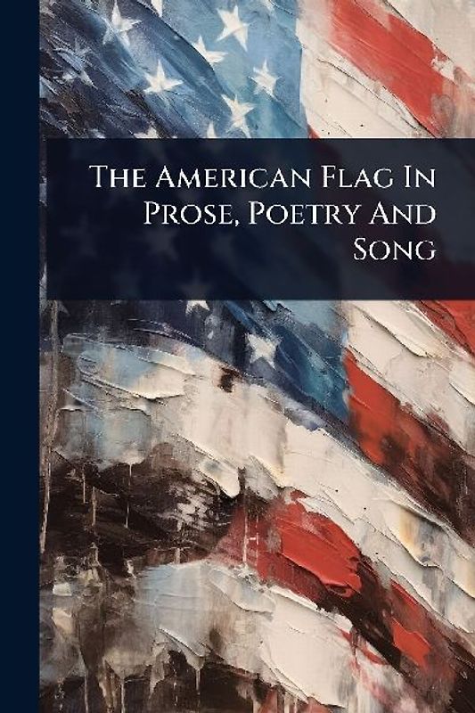 The American Flag In Prose, Poetry And Song