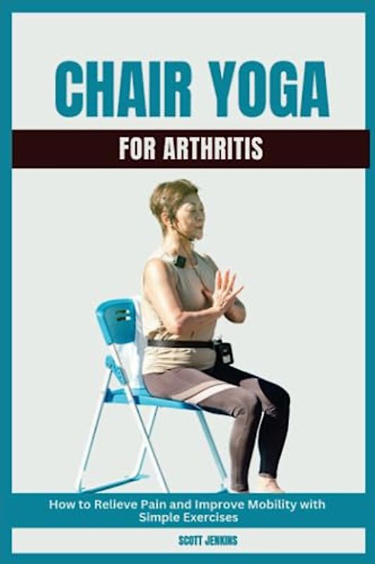 Chair Yoga for Arthritis: How to Relieve Pain and Improve Mobility with Simple Exercises