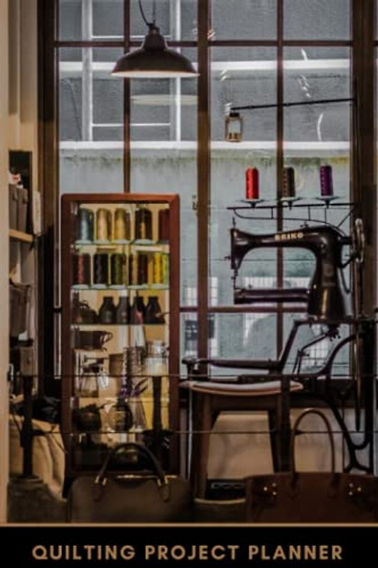 Quilting Project Planner: Keep Track Of Sewing Pattern, Needle Used, Thread Used, Measurement, Materials, Cost And Much More - The Perfect Gift For Quilters Or Dressmakers