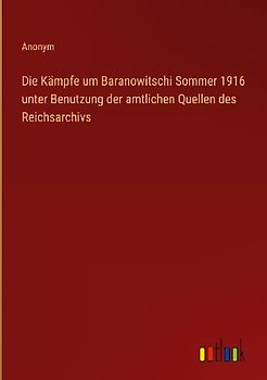Die Kämpfe um Baranowitschi Sommer 1916 unter Benutzung der amtlichen Quellen des Reichsarchivs