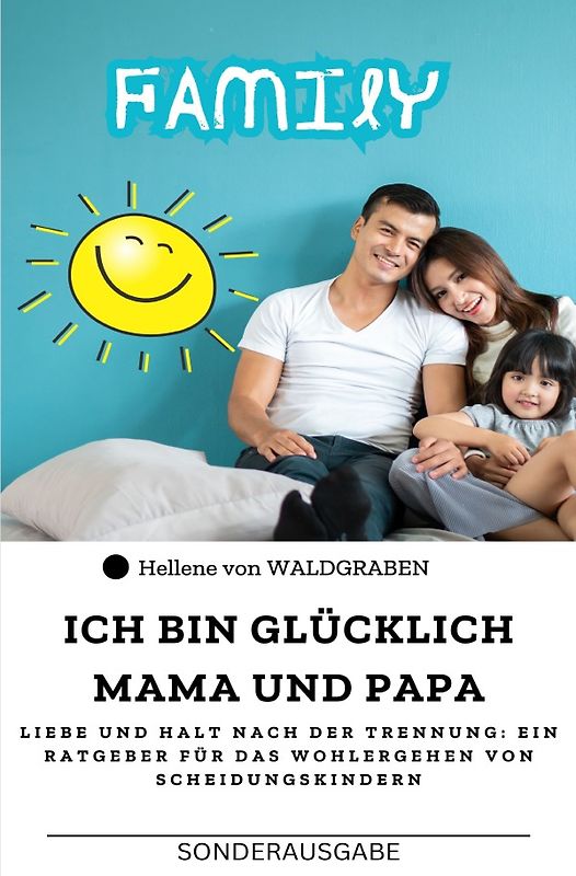Ich bin glücklich Mama und Papa: Liebe und Halt nach der Trennung: Ein Ratgeber für das Wohlergehen von Scheidungskindern : Sonderausgabe Arbeitsblätter