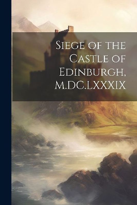 Siege of the Castle of Edinburgh, M.DC.LXXXIX