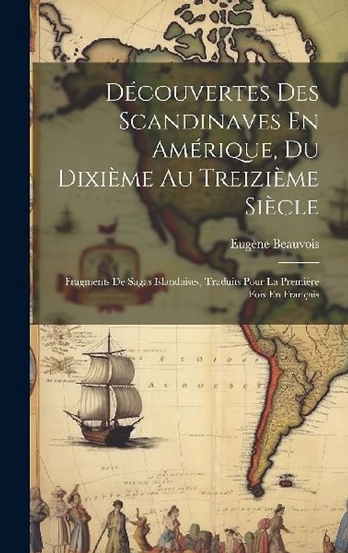Découvertes Des Scandinaves En Amérique, Du Dixième Au Treizième Siècle: Fragments De Sagas Islandaises, Traduits Pour La Première Fois En Français