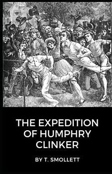 The Expedition of Humphry Clinker: A Satirical Tale of Love, Society, and Travels Through Georgian Britain (Annotated)