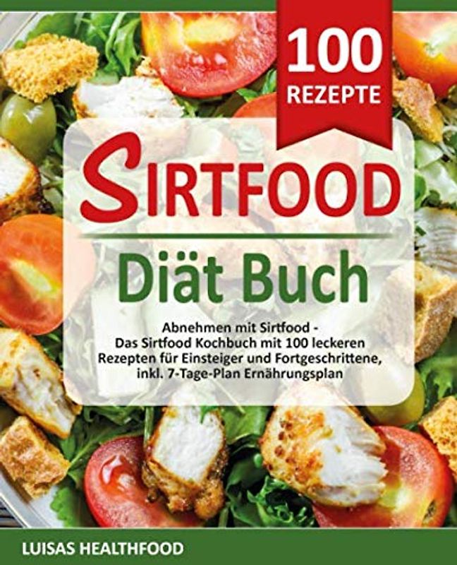 SIRTFOOD DIÄT BUCH: Abnehmen mit Sirtfood - Das Sirtfood Kochbuch mit 100 leckeren Rezepten für Einsteiger und Fortgeschrittene, inkl. 7-Tage-Plan Ernährungsplan