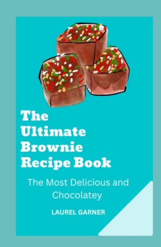 THE ULTIMATE BROWNIE RECIPE BOOK: THE MOST DELICIOUS AND CHOCOLATEY