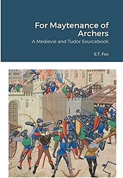 For Maytenance of Archers: A Medieval and Tudor Sourcebook