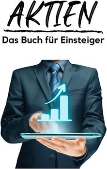 Aktien - Das Buch für Einsteiger: Investieren für Anfänger - von der Analyse über ETF bis hin zur Depoteröffnung