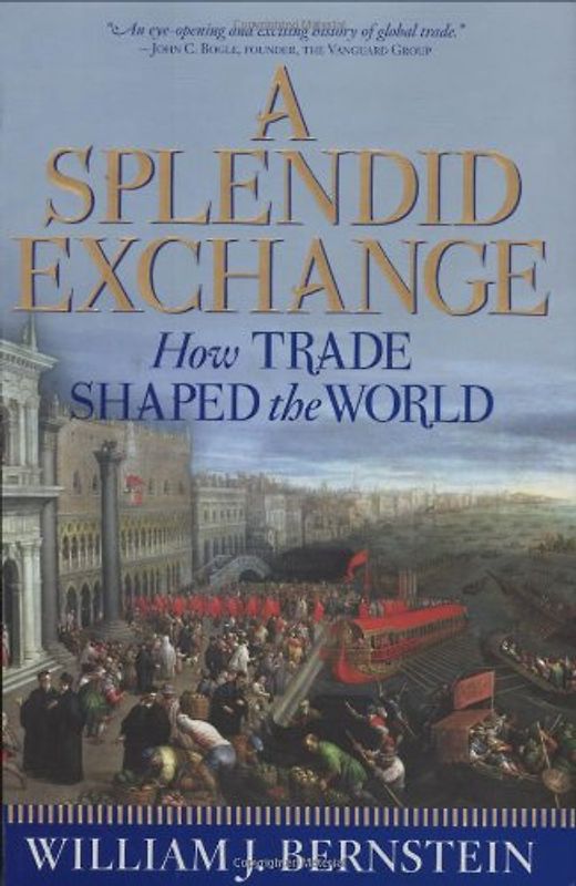 Splendid Exchange: How Trade Shaped the World from Prehistory to Today - William J. Bernstein