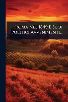 Roma Nel 1849 E Suoi Politici Avvenimenti...