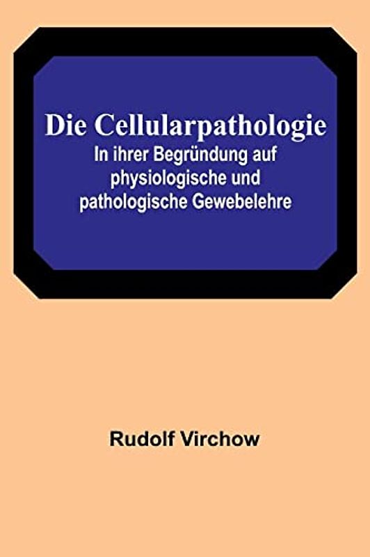 Die Cellularpathologie; In ihrer Begründung auf physiologische und pathologische Gewebelehre