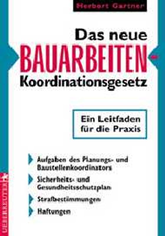 Das neue Bauarbeiten-Koordinationsgesetz. Ein Leitfaden für die Praxis. Aufgaben des Planungs- und Baustellenkoordinators - Sicherheits- und Gesundheitsschutzplan - Strafbestimmungen - Haftungen