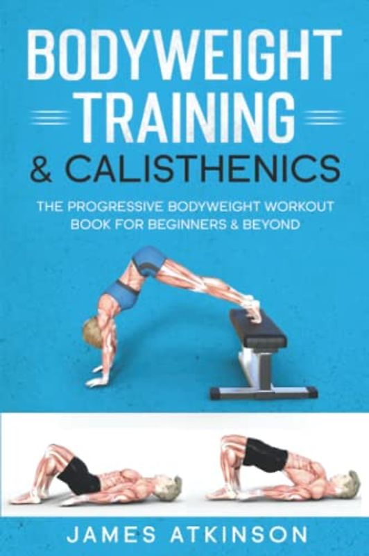 Bodyweight Training & Calisthenics: The Progressive Bodyweight Workout Book For Beginners & Beyond (Home Workout, Weight Loss & Fitness Success)