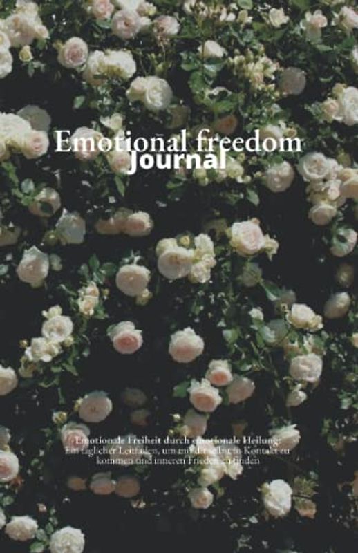 Emotional Freedom Journal: Emotionale Freiheit durch emotionale Heilung (Das Original) - Emotionen verstehen - Tagebuch - Workbook - 257 Seiten: Das ... und loslassen von negativen Emotionen.