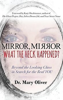 Mirror, Mirror, What the Heck Happened?: Beyond the Looking Glass in Search for the Real YOU