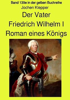 gelbe Buchreihe / Der Vater - Friedrich Wilhelm I - Roman eines Königs - Band 139e Teil 1 in der gelben Buchreihe bei Jürgen Ruszkowski
