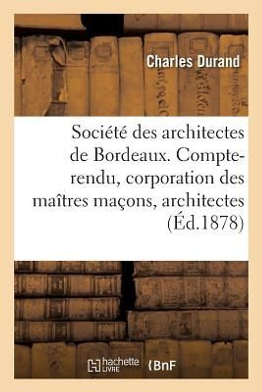 Société Des Architectes de Bordeaux. Compte-Rendu. La Corporation Des Maîtres Maçons Et Architectes