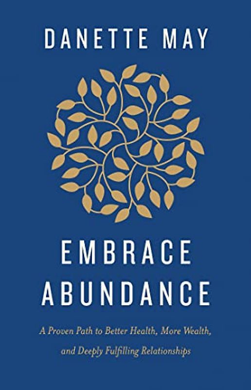 Embrace Abundance: A Proven Path to Better Health, More Wealth, and Deeply Fulfilling Relationships
